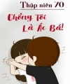 Thập Niên 70: Chồng Tôi Là Ác Bá